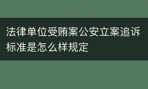 法律单位受贿案公安立案追诉标准是怎么样规定