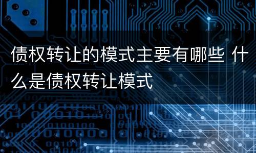 债权转让的模式主要有哪些 什么是债权转让模式