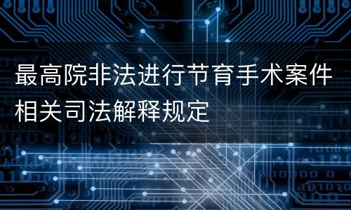 最高院非法进行节育手术案件相关司法解释规定