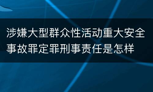 涉嫌大型群众性活动重大安全事故罪定罪刑事责任是怎样