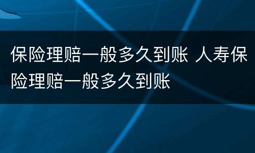 保险理赔一般多久到账 人寿保险理赔一般多久到账