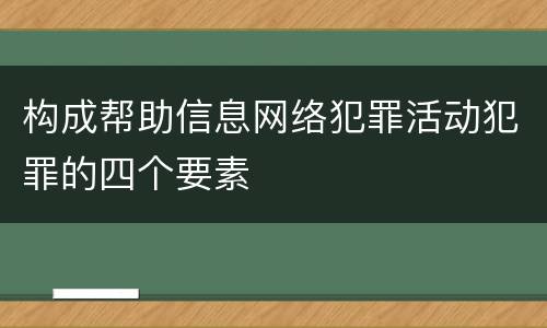 构成帮助信息网络犯罪活动犯罪的四个要素