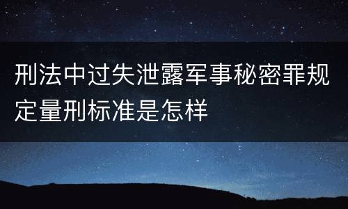 刑法中过失泄露军事秘密罪规定量刑标准是怎样