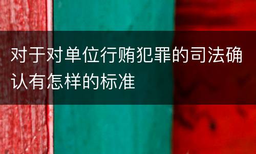 对于对单位行贿犯罪的司法确认有怎样的标准
