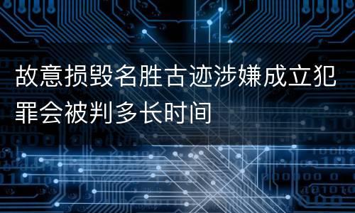 故意损毁名胜古迹涉嫌成立犯罪会被判多长时间