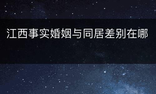 江西事实婚姻与同居差别在哪
