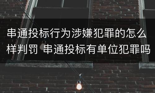 串通投标行为涉嫌犯罪的怎么样判罚 串通投标有单位犯罪吗