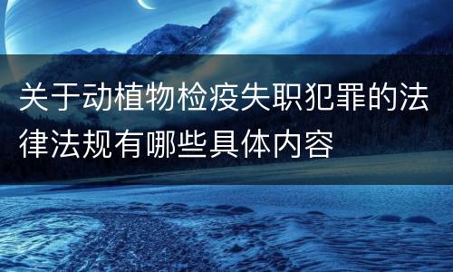 关于动植物检疫失职犯罪的法律法规有哪些具体内容