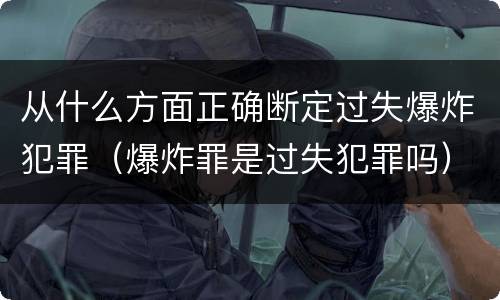 从什么方面正确断定过失爆炸犯罪（爆炸罪是过失犯罪吗）