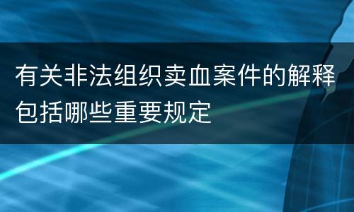 有关非法组织卖血案件的解释包括哪些重要规定