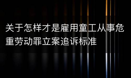 关于怎样才是雇用童工从事危重劳动罪立案追诉标准