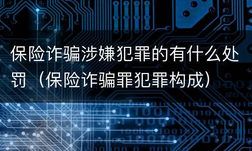 保险诈骗涉嫌犯罪的有什么处罚（保险诈骗罪犯罪构成）