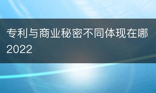 专利与商业秘密不同体现在哪2022