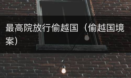 最高院放行偷越国（偷越国境案）