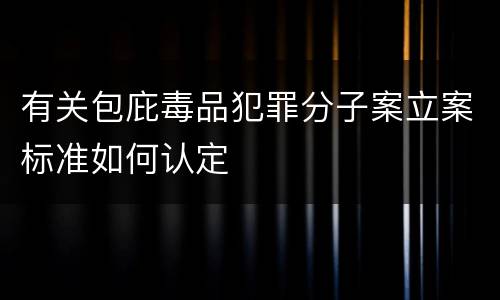 有关包庇毒品犯罪分子案立案标准如何认定