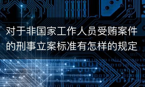 对于非国家工作人员受贿案件的刑事立案标准有怎样的规定