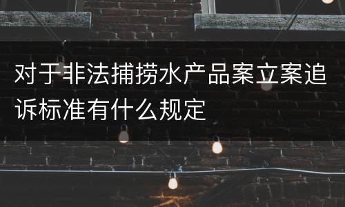 对于非法捕捞水产品案立案追诉标准有什么规定