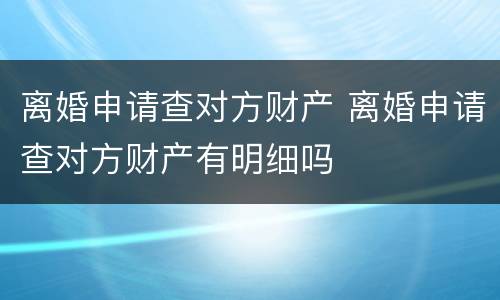 离婚申请查对方财产 离婚申请查对方财产有明细吗