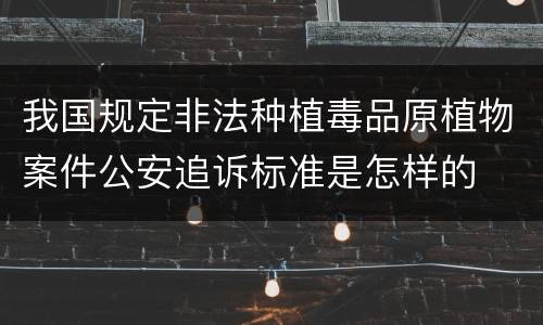 我国规定非法种植毒品原植物案件公安追诉标准是怎样的