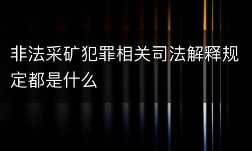 非法采矿犯罪相关司法解释规定都是什么