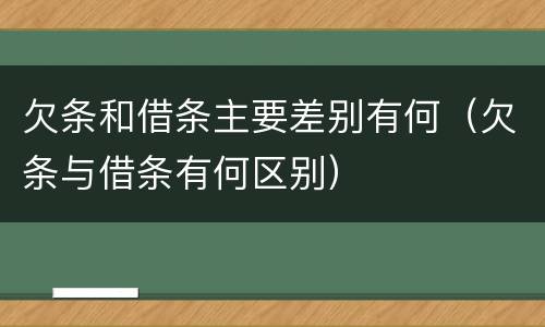 欠条和借条主要差别有何（欠条与借条有何区别）