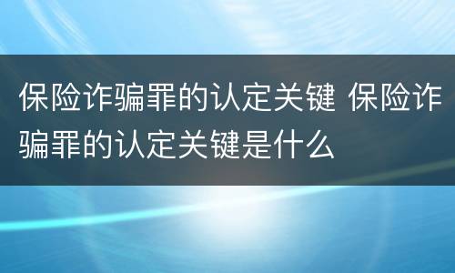 保险诈骗罪的认定关键 保险诈骗罪的认定关键是什么