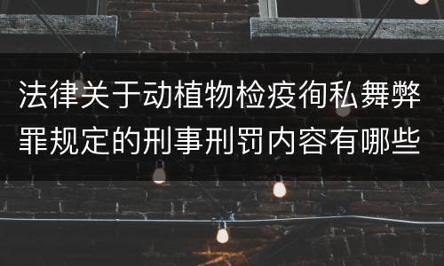 法律关于动植物检疫徇私舞弊罪规定的刑事刑罚内容有哪些