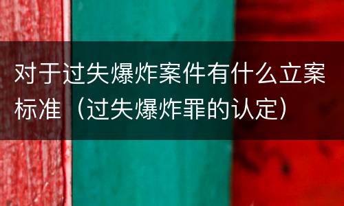 对于过失爆炸案件有什么立案标准（过失爆炸罪的认定）