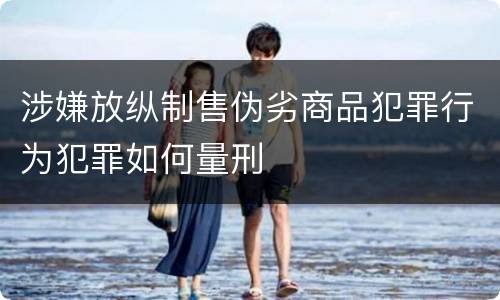 涉嫌放纵制售伪劣商品犯罪行为犯罪如何量刑