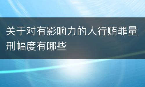 关于对有影响力的人行贿罪量刑幅度有哪些