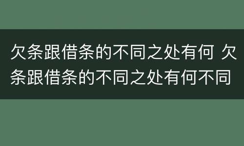 欠条跟借条的不同之处有何 欠条跟借条的不同之处有何不同