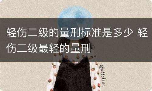 轻伤二级的量刑标准是多少 轻伤二级最轻的量刑