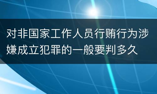 对非国家工作人员行贿行为涉嫌成立犯罪的一般要判多久