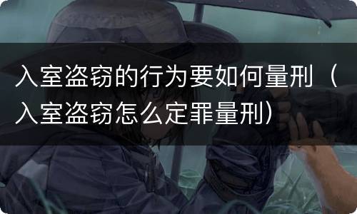 入室盗窃的行为要如何量刑（入室盗窃怎么定罪量刑）