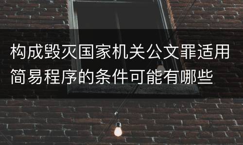 构成毁灭国家机关公文罪适用简易程序的条件可能有哪些