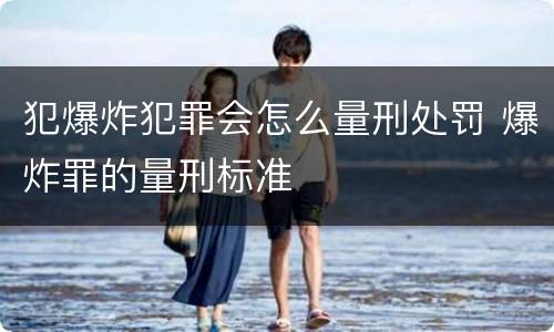 犯爆炸犯罪会怎么量刑处罚 爆炸罪的量刑标准