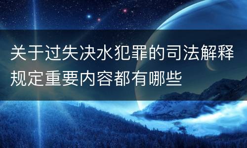 关于过失决水犯罪的司法解释规定重要内容都有哪些