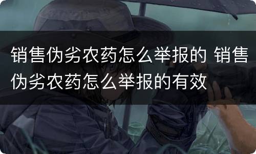 销售伪劣农药怎么举报的 销售伪劣农药怎么举报的有效