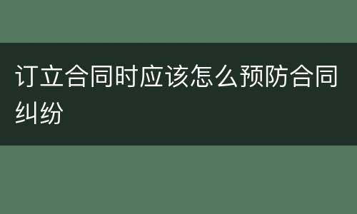 订立合同时应该怎么预防合同纠纷