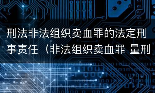 刑法非法组织卖血罪的法定刑事责任（非法组织卖血罪 量刑）