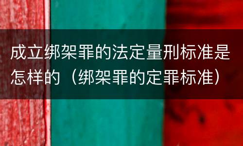 成立绑架罪的法定量刑标准是怎样的（绑架罪的定罪标准）
