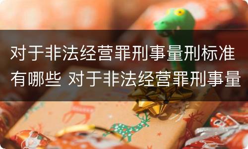 对于非法经营罪刑事量刑标准有哪些 对于非法经营罪刑事量刑标准有哪些规定