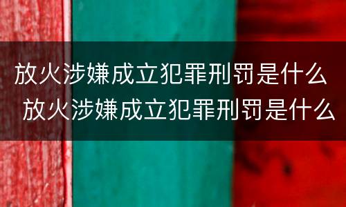 放火涉嫌成立犯罪刑罚是什么 放火涉嫌成立犯罪刑罚是什么案件