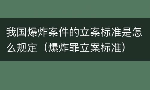 我国爆炸案件的立案标准是怎么规定（爆炸罪立案标准）