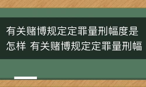有关赌博规定定罪量刑幅度是怎样 有关赌博规定定罪量刑幅度是怎样定的
