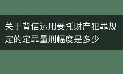 关于背信运用受托财产犯罪规定的定罪量刑幅度是多少