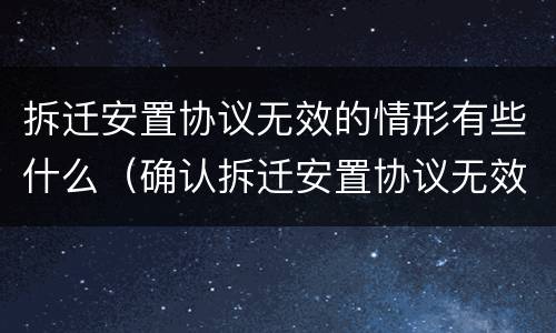 拆迁安置协议无效的情形有些什么（确认拆迁安置协议无效）