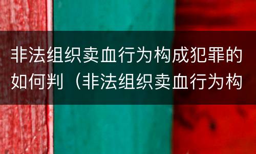非法组织卖血行为构成犯罪的如何判（非法组织卖血行为构成犯罪的如何判定）