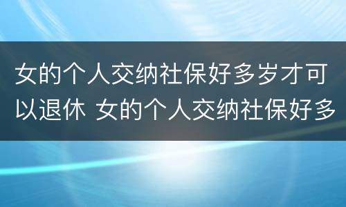女的个人交纳社保好多岁才可以退休 女的个人交纳社保好多岁才可以退休呢