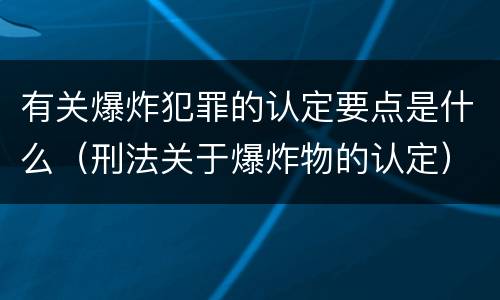 有关爆炸犯罪的认定要点是什么（刑法关于爆炸物的认定）